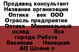 Продавец-консультант › Название организации ­ Оптика 21 век, ООО › Отрасль предприятия ­ Оптика › Минимальный оклад ­ 35 000 - Все города Работа » Вакансии   . Ненецкий АО,Шойна п.